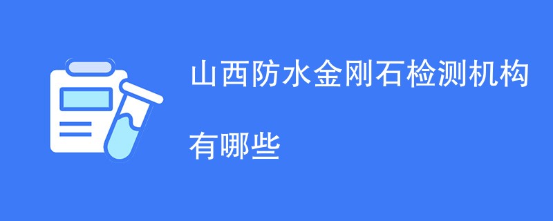 山西防水金刚石检测机构有哪些