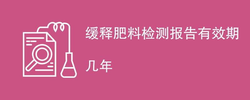 缓释肥料检测报告有效期几年