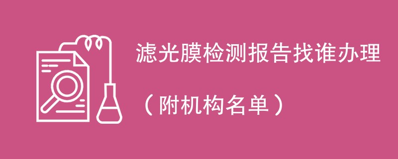 滤光膜检测报告找谁办理（附机构名单）