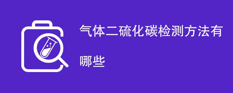 气体二硫化碳检测方法有哪些