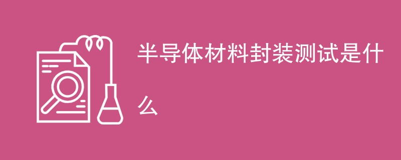 半导体材料封装测试是什么