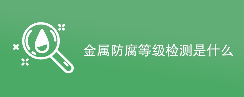 金属防腐等级检测是什么