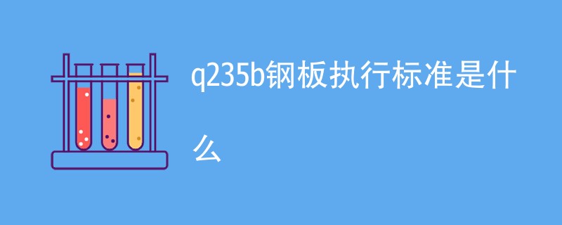 q235b钢板执行标准是什么