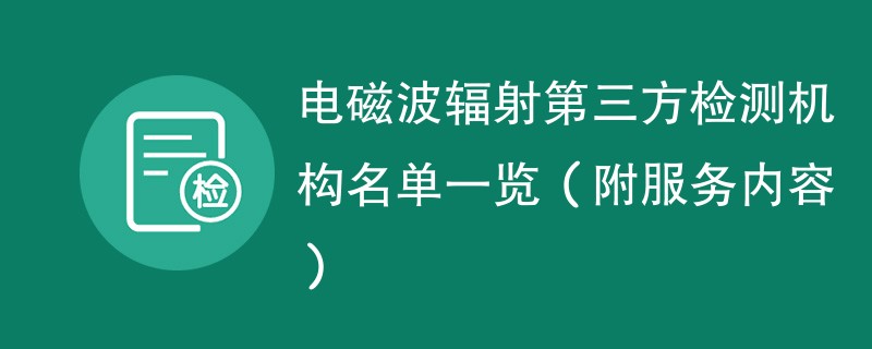 电磁波辐射第三方检测机构名单一览（附服务内容）