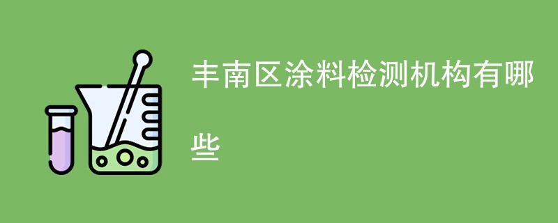 丰南区涂料检测机构有哪些