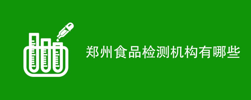 郑州食品检测机构有哪些