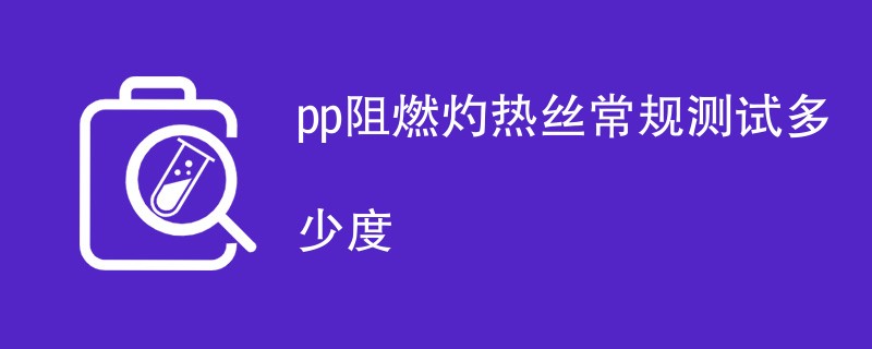 pp阻燃灼热丝常规测试多少度