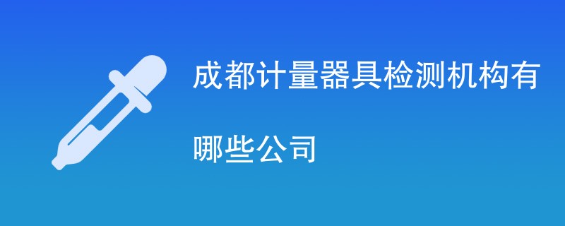 成都计量器具检测机构有哪些公司