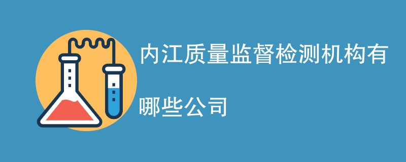 内江质量监督检测机构有哪些公司