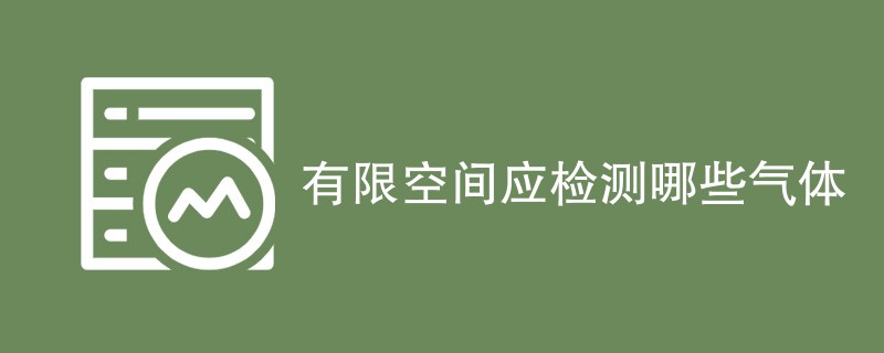 有限空间应检测哪些气体