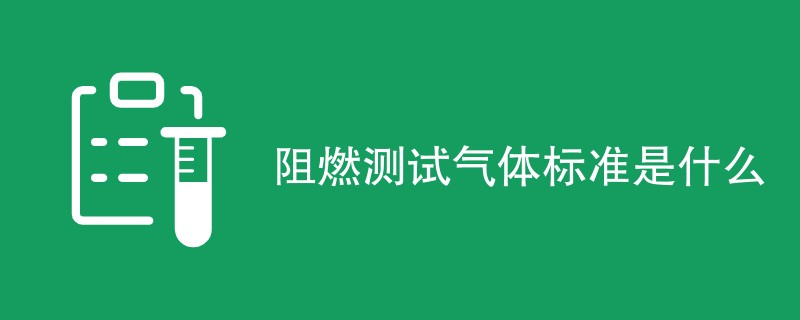 阻燃测试气体标准是什么