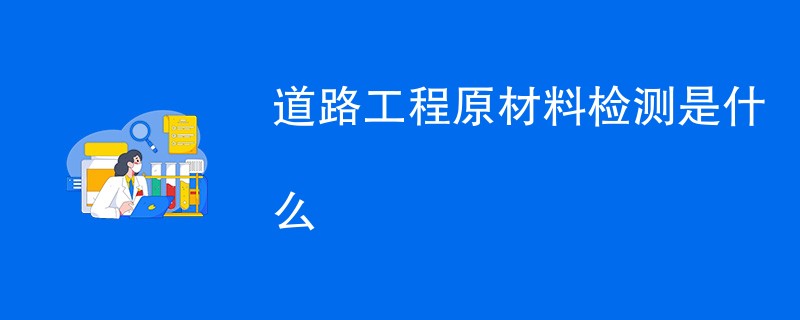 道路工程原材料检测是什么