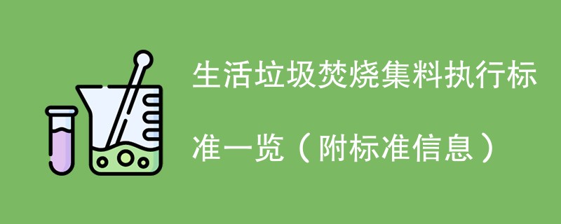 生活垃圾焚烧集料执行标准一览（附标准信息）