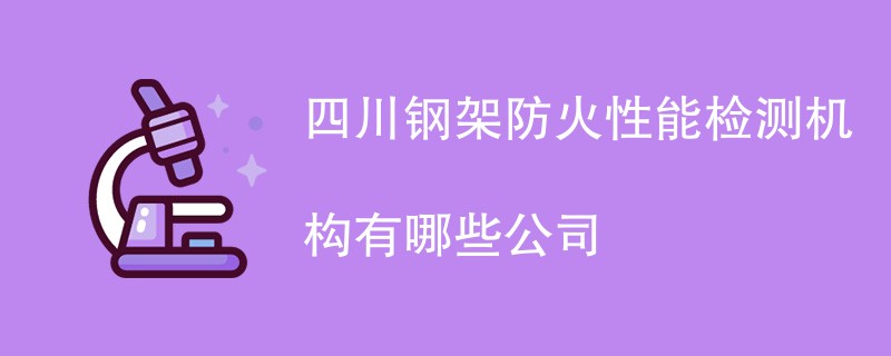 四川钢架防火性能检测机构有哪些公司