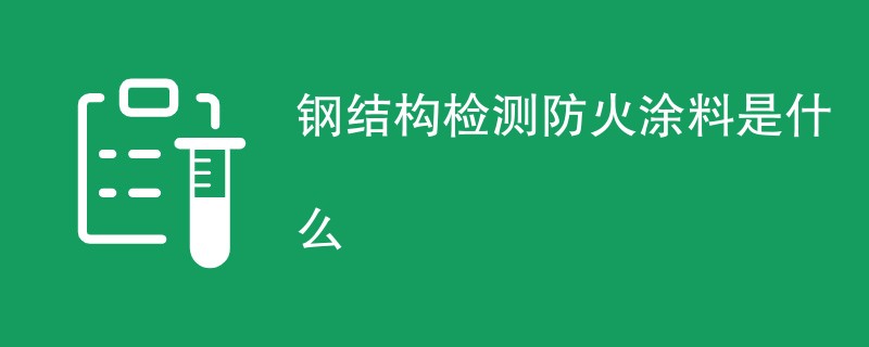 钢结构检测防火涂料是什么