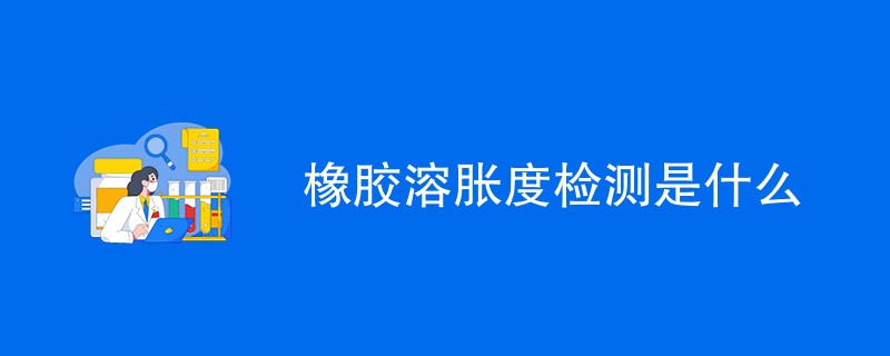 橡胶溶胀度检测是什么