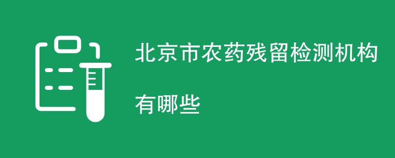 北京市农药残留检测机构有哪些