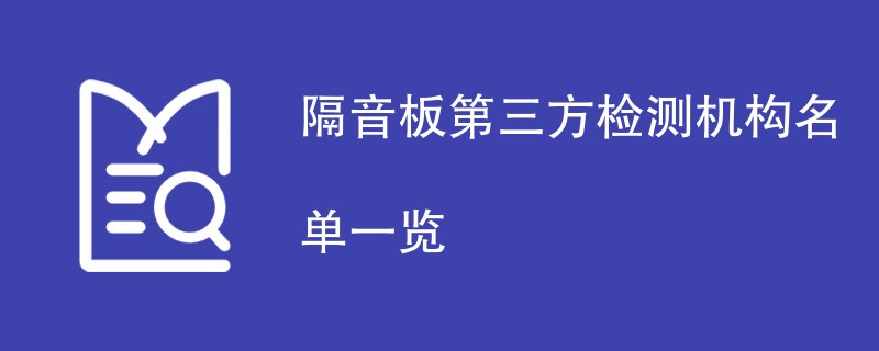 隔音板第三方检测机构名单一览