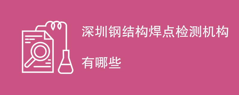 深圳钢结构焊点检测机构有哪些