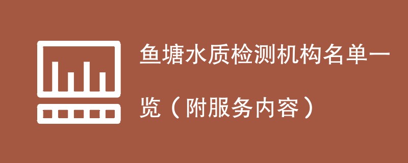 鱼塘水质检测机构名单一览（附服务内容）