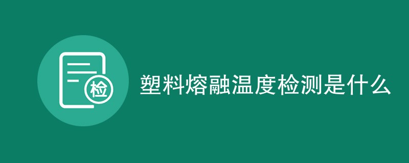 塑料熔融温度检测是什么