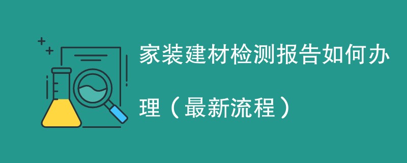 家装建材检测报告如何办理（最新流程）