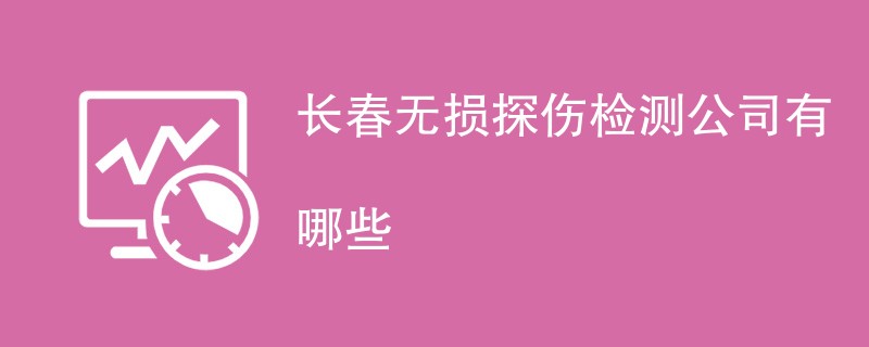 长春无损探伤检测公司有哪些