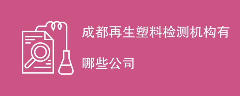 成都再生塑料检测机构有哪些公司