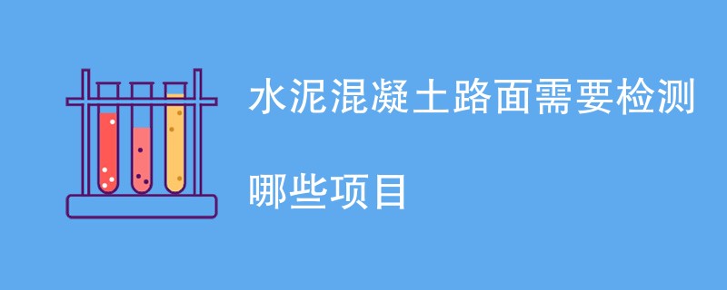 水泥混凝土路面需要检测哪些项目