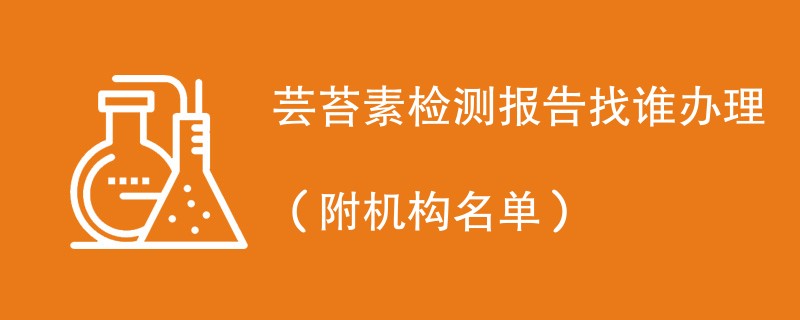 芸苔素检测报告找谁办理（附机构名单）