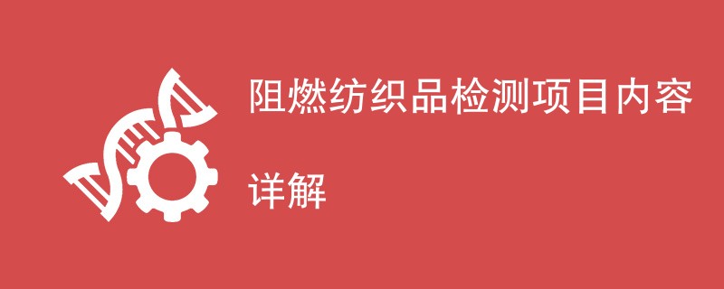 阻燃纺织品检测项目内容详解