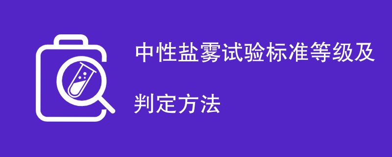 中性盐雾试验标准等级及判定方法