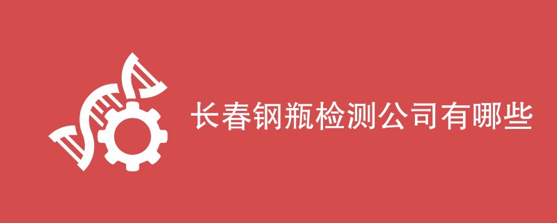 长春钢瓶检测公司有哪些