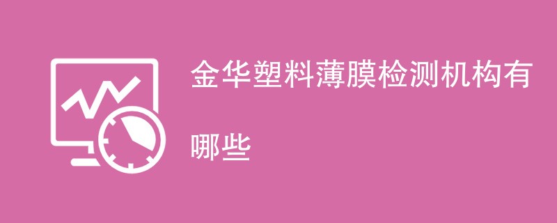 金华塑料薄膜检测机构有哪些