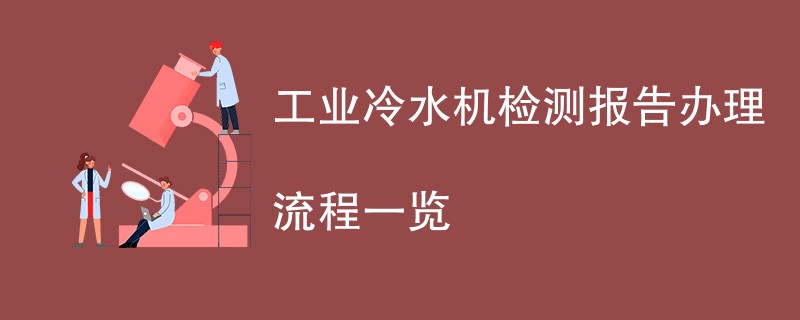 工业冷水机检测报告办理流程一览