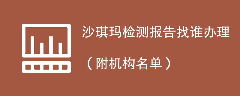 沙琪玛检测报告找谁办理（附机构名单）