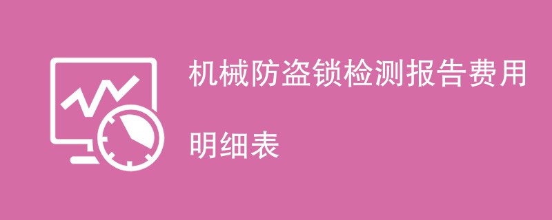 机械防盗锁检测报告费用明细表