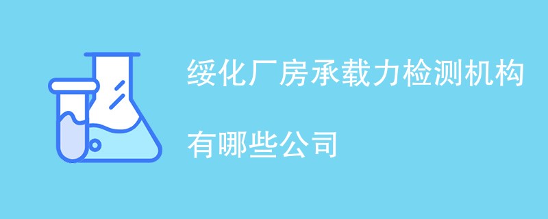 绥化厂房承载力检测机构有哪些公司