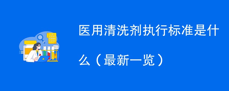 医用清洗剂执行标准是什么（最新一览）