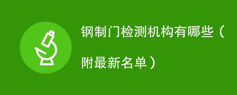 钢制门检测机构有哪些（附最新名单）