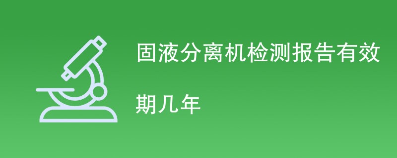 固液分离机检测报告有效期几年