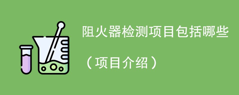 阻火器检测项目包括哪些（项目介绍）