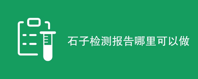 石子检测报告哪里可以做