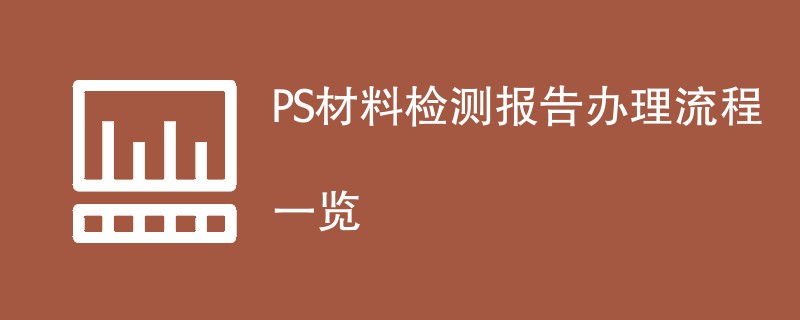 PS材料检测报告办理流程一览