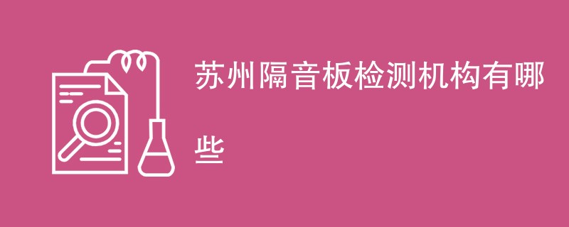 苏州隔音板检测机构有哪些