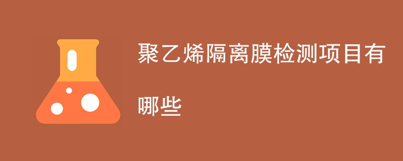 聚乙烯隔离膜检测项目有哪些