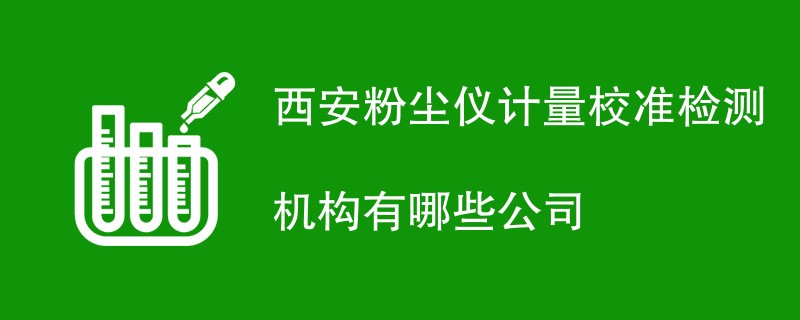 西安粉尘仪计量校准检测机构有哪些公司