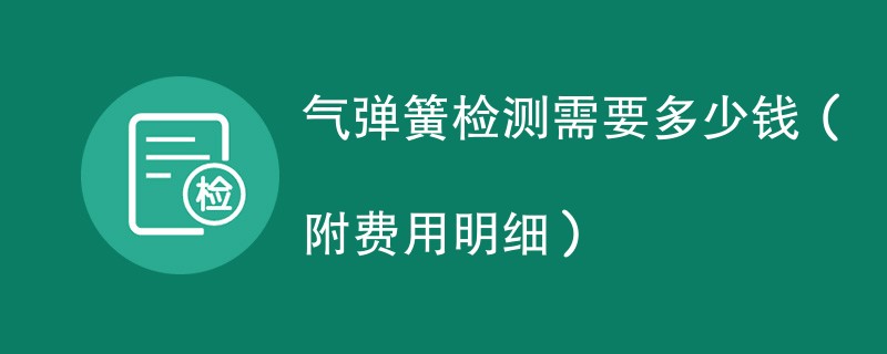 气弹簧检测需要多少钱（附费用明细）