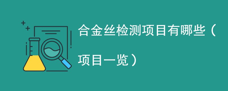 合金丝检测项目有哪些（项目一览）