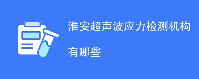 淮安超声波应力检测机构有哪些